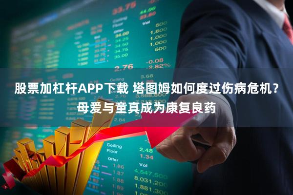 股票加杠杆APP下载 塔图姆如何度过伤病危机？母爱与童真成为康复良药
