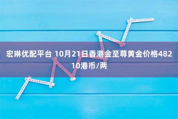 宏琳优配平台 10月21日香港金至尊黄金价格48210港币/两