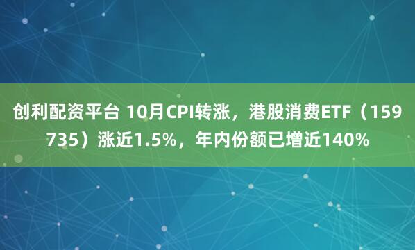 创利配资平台 10月CPI转涨，港股消费ETF（159735）涨近1.5%，年内份额已增近140%
