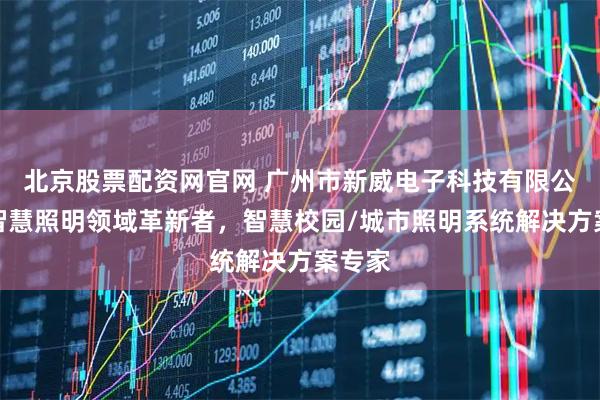 北京股票配资网官网 广州市新威电子科技有限公司：智慧照明领域革新者，智慧校园/城市照明系统解决方案专家