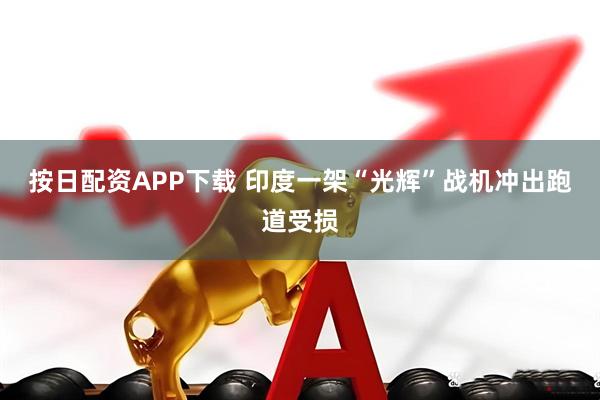 按日配资APP下载 印度一架“光辉”战机冲出跑道受损